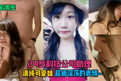 独家泄密24岁科技公司助理清纯可爱妹超级淫荡的表情