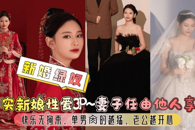 新婚绿奴真实新娘性爱3P妻子任由他人享用快乐无拘束单男肏的越猛老公越开心