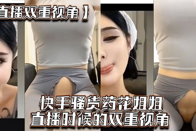 直播双重视角快手骚货药花姐姐直播时候的双重视角大家一起来感受榜一大哥的专属视角