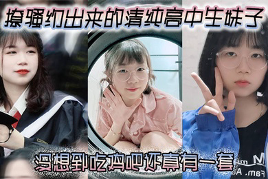 撩骚约出来的清纯高中生妹子没想到吃鸡吧还真有一套