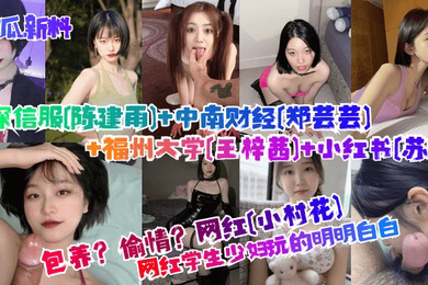 吃瓜新料包养偷情学生少妇玩的明明白白网红小村花深信服陈建雨中南财经郑芸芸福州大学王梓茜小红书苏畅