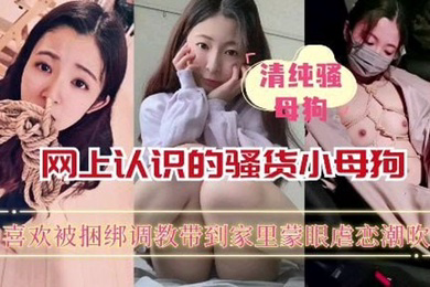 网上认识的骚货小母狗喜欢被捆绑蒙眼调教_