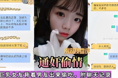 通奸偷情巨乳女友背着男友出来偷吃附聊天记录