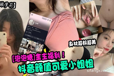 超嫩萝莉抖音颜值可爱小姐姐泡泡糖金主福利身材超好超美