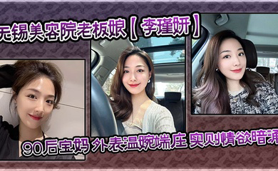 无锡美容院老板娘90后宝妈 外表温婉端庄，实则情欲暗涌