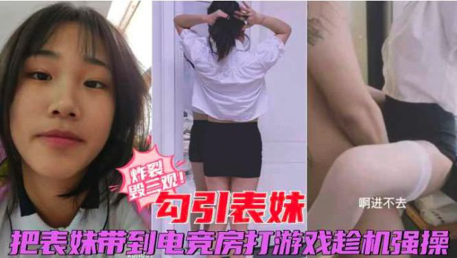 推荐福利兄妹乱伦把放暑假的表妹带去电竞房打游戏趁机摸腿强操