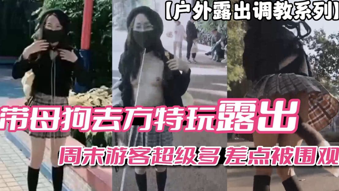 带母狗去方特玩露出周末游客多差点被围观