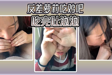 反差萝莉吃鸡吧吃完吐泡泡