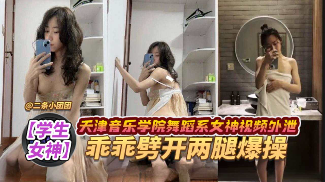 天津音乐学院舞蹈系女神视频外泄,乖乖张开双腿爆操