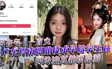 抖音号广东岭南职业技术学院学生妹,网传流其兼职陪游,还当过私房模特,这都拍上片了,真骚!