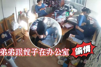 家族工厂摄像头破解真实TP弟弟跟嫂子在办公室偸情