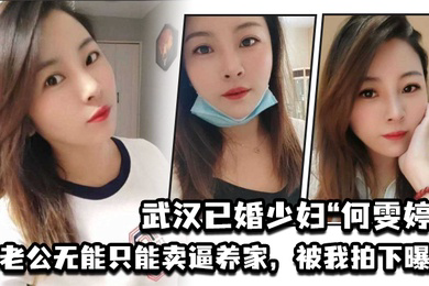 武汉已婚少妇何雯婷因老公无能只能卖逼养家被我拍下曝光