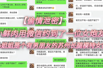 偷情泄密小鲜肉用微信约到了一位女炮友小姐姐是个有男朋友的苏州长腿模特女神