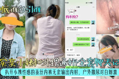 到底谁勾引谁真实亲小姨和外甥通奸全套聊天记录扒开小姨性感的蚕丝内裤无套输出内射户外撒尿对白刺激