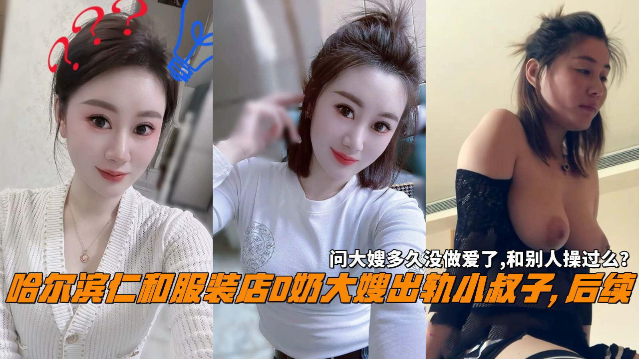 推荐哈尔滨仁和服装店D奶大嫂出轨小叔子,后续,问大嫂多久没做爱了,和别人操过么?