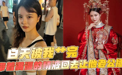 白天被我艹完，带着满逼的精液回去让他老公插
