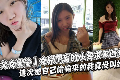 父女乱伦女儿闺蜜的小要求不过分这次她自己偷偷来的我真没叫她