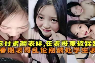 乱伦破处刚成年的农村素颜表妹在表哥家被蹂躏青春期表哥乱伦破处学生表妹