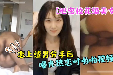 泄密校花级美女大长腿轩轩恋上渣男分手后被曝光热恋时啪啪视频