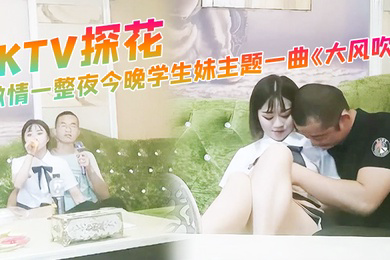 KTV探花激情一整夜今晚学生妹主题一曲大风吹氛围拉满与小萝莉深入交流双双高潮