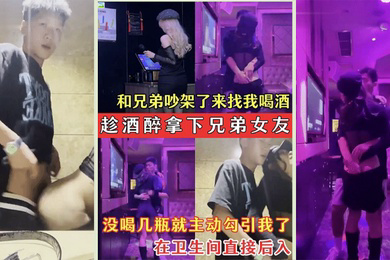 趁酒醉拿下兄弟女友兄弟的骚女友吵架了来找我喝酒_没喝几瓶就主动勾引我了_在卫生间直接后入