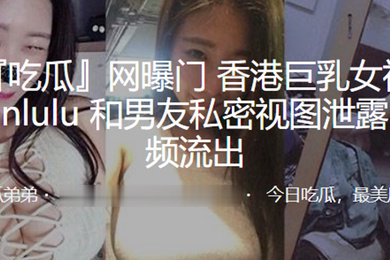 巨乳女神lulumanlulu和男友私密视图泄露性爱视频流出