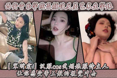 西安音乐学院高颜值反差艺术生学妹汉服cos武媚娘服侍主人 让你感受帝王般的视觉冲击!