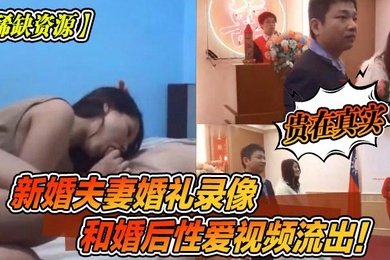 稀缺资源新婚夫妻婚礼录像和婚后性爱视频流出贵在真实