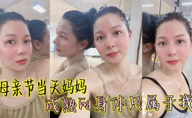 母亲节当天妈妈成熟的身体只属于我,丰满丝袜穴被我搞的高潮大叫邻居都听见了