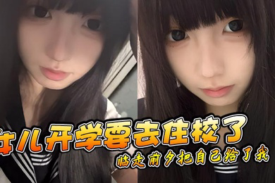 女儿开学要去住校了临走前夕把自己给了我