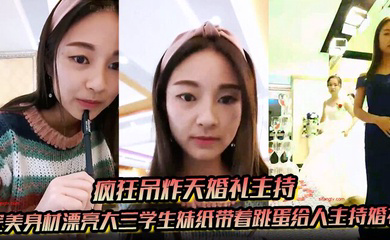 完美身材漂亮大三学生妹纸带着跳蛋给人主持婚礼 这么玩太TM刺激了