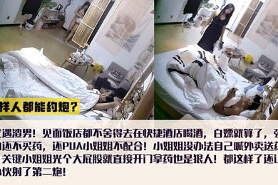 这样人都能约炮喝酒不花钱内射不给买药还怪小姐姐不配合女还出钱买避孕药全裸拿外卖还给艹了第二次