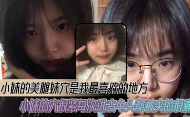 小妹的美腿妹穴是我最喜欢的地方,小妹的穴很紧每次进去龟头都被夹的很痛