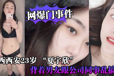 网爆门事件陕西西安23岁_夏宇欣_带货主播背着男友跟公司同事乱搞拍了一堆露脸视频还有隔空自慰被发现流出这妹子被实名