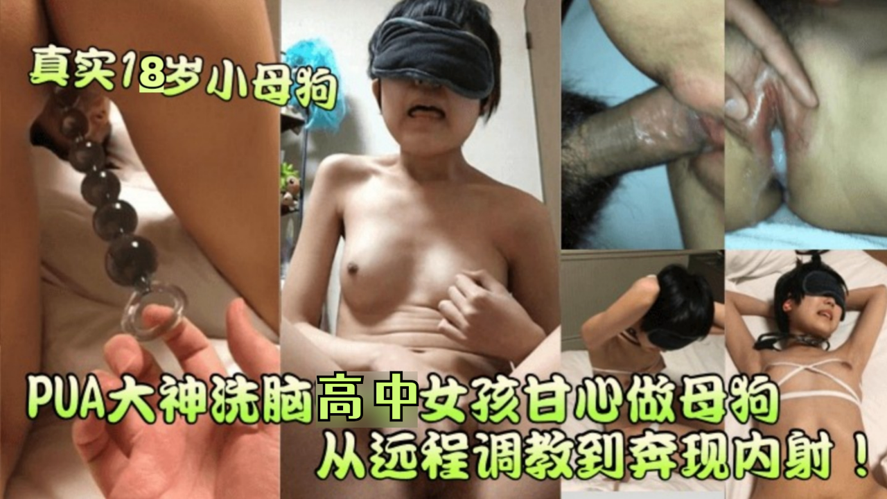 PUA大神洗脑高中女孩甘心做母狗从远程调教到奔现内射!
