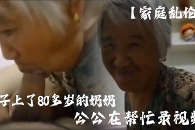 家庭乱伦孙子上了80多岁的奶奶公公在帮忙录视频