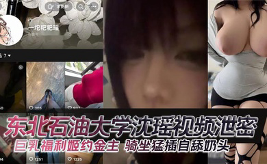 东北石油大学沈瑶视频泄密 巨乳福利姬约金主 骑坐猛插自舔奶头