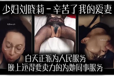 少妇刘晓莉辛苦了我的爱妻白天正派为人民服务晚上还得要卖力的为她同事服务我很开心