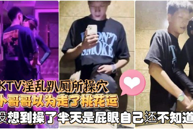 Ts童酱成都约啪在校大学生KTV淫乱趴厕所操穴小哥哥以为走了桃花运没想到操了半天是屁眼自己还不知道