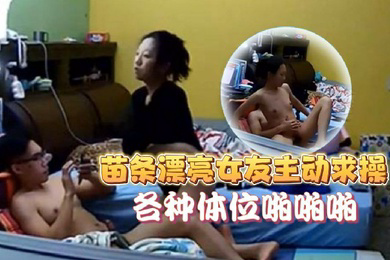 家庭像头偷拍猥琐眼镜男在玩电脑被苗条漂亮女友主动求操各种体位啪啪啪美女真骚