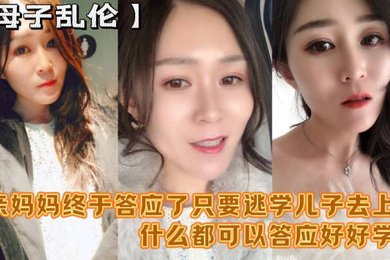 母子乱伦妈妈舒服吗要什么等会儿你要去上课单亲妈妈终于答应了只要逃学儿子去上课什么都可以答应好好学习天天操妈妈