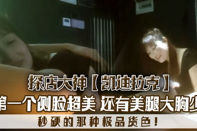 探店大神凯迪拉克几个漂亮极品技师第一个侧脸超美秒硬的那种极品货色还有美腿大胸少