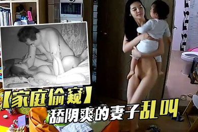 家庭偷窥老夫妻啪啪舔阴爽的妻子乱叫