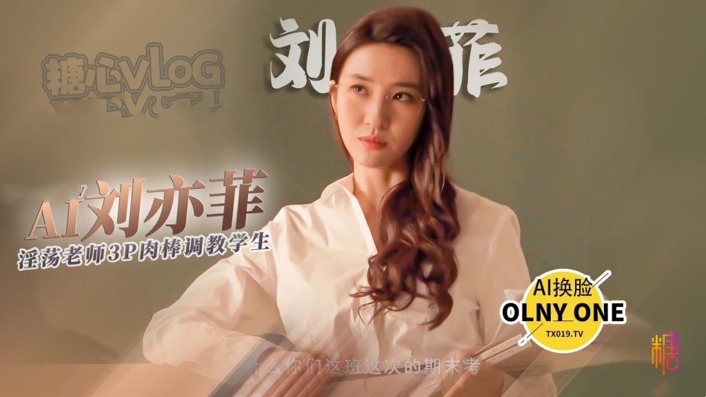 AI换脸刘亦菲 淫荡老师的惩罚 足穴3p调教学生肉棒 全程 Onlyone