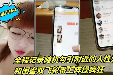 淫荡姐妹花三线嫩模初出道全程记录随机勾引附近的人性爱和闺蜜双飞轮番上阵操疯狂2