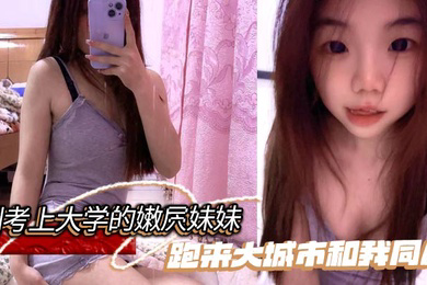 刚考上大学的嫩屄妹妹跑来大城市和我同居,户外操她奶子晃瞎眼屄水喷满街