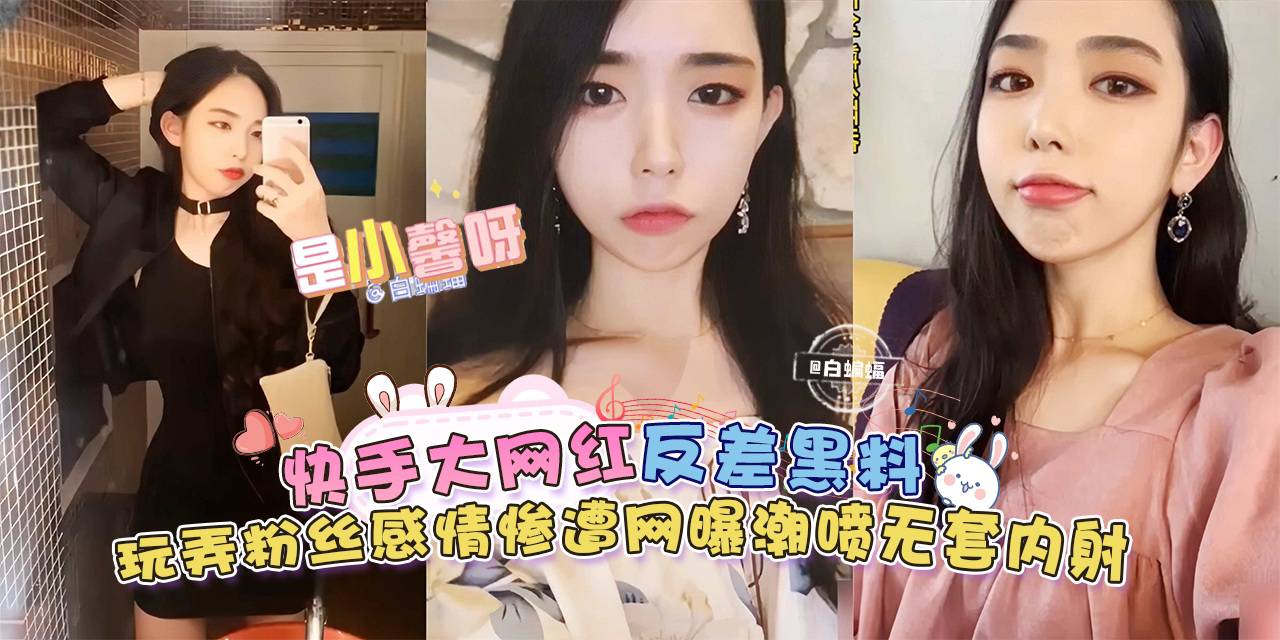 反差黑料来袭，玩弄粉丝感情惨遭网曝，无套内射潮喷