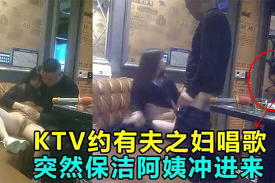 KTV偷情操到一半保洁阿姨冲进来差点鸡巴都吓阳痿