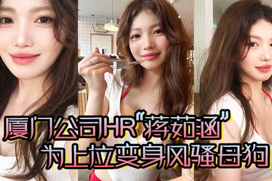 厦门公司HR蒋茹涵为上位变身风骚母狗在酒店被我无套爆操