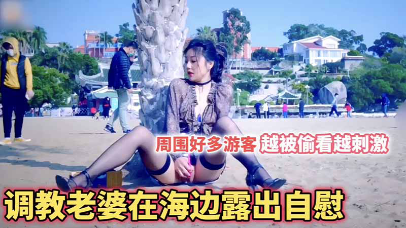 把老婆调教成母狗_在海边全都是游客_露出自慰_越被偷看她越觉得刺激